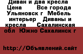 Диван и два кресла › Цена ­ 0 - Все города, Ульяновск г. Мебель, интерьер » Диваны и кресла   . Сахалинская обл.,Южно-Сахалинск г.